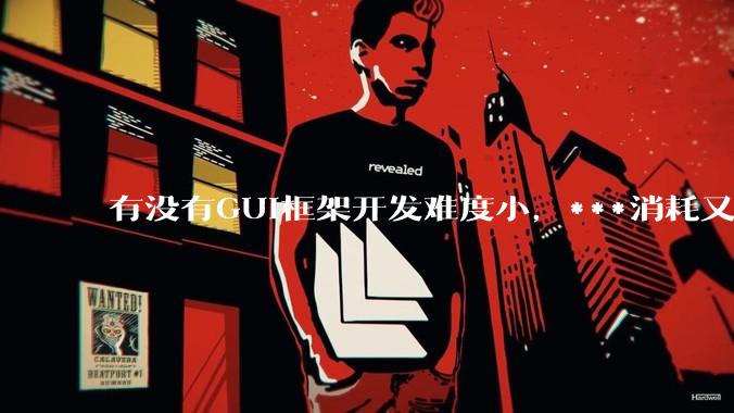 有没有GUI框架开发难度小，***消耗又不多，而且又跨平台？