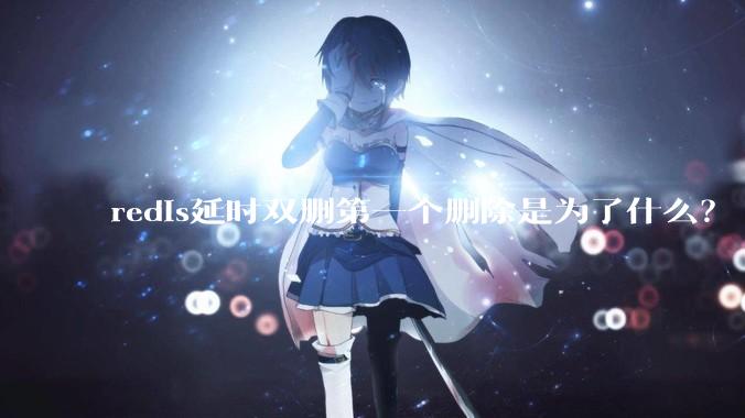 redis延时双删第一个删除是为了什么？