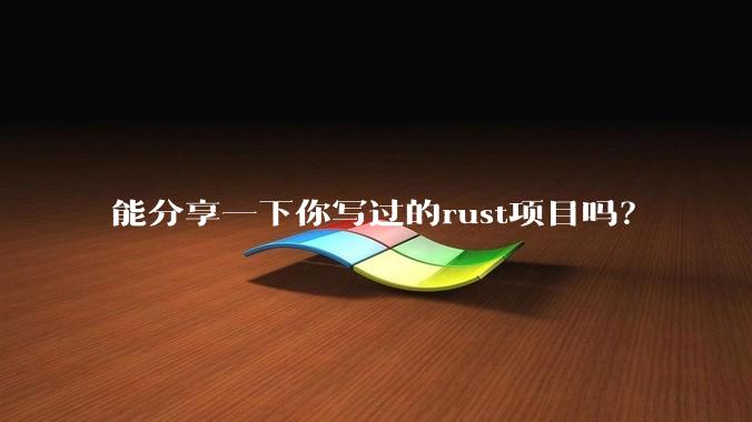 能分享一下你写过的rust项目吗？