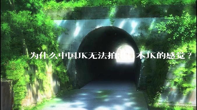 为什么中国JK无法拍出日本JK的感觉?