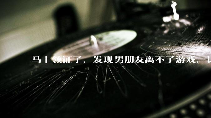 马上领证了，发现男朋友离不了游戏，让他少打游戏他会非常生气，正常吗？