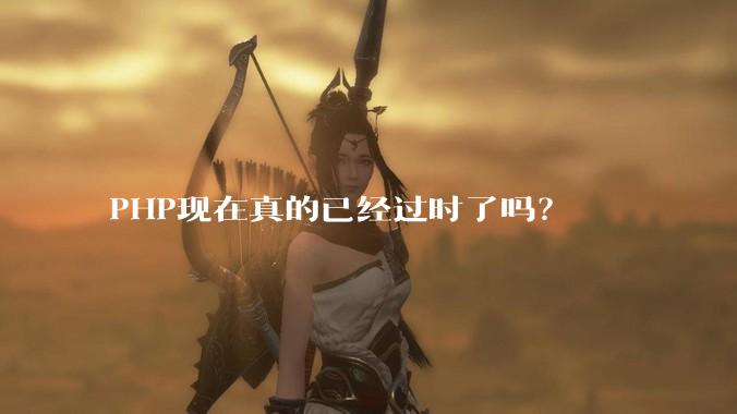 PHP现在真的已经过时了吗？