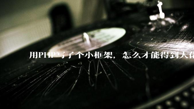 用PHP写了个小框架，怎么才能得到大佬们的指点？