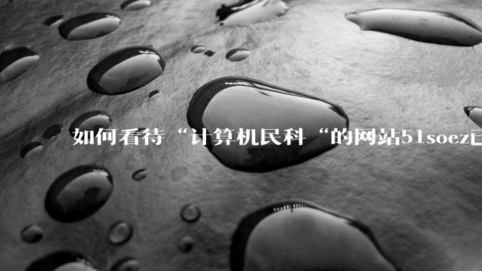 如何看待“计算机民科“的网站51soez已关站维护一周？