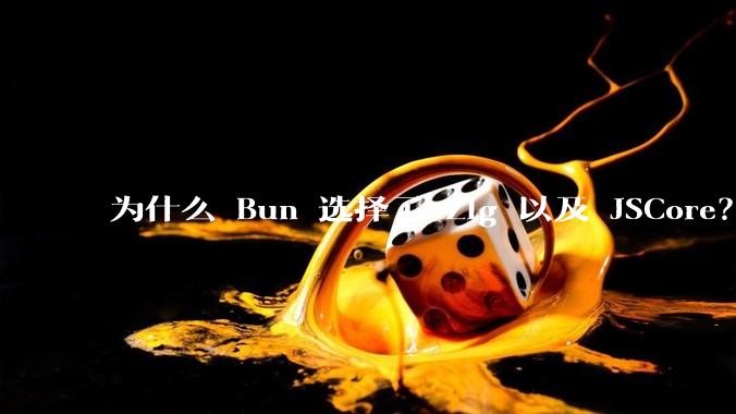 为什么 Bun 选择了 Zig 以及 JSCore？