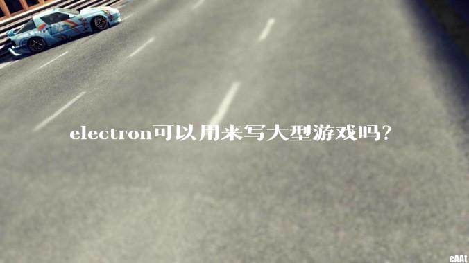 electron可以用来写大型游戏吗？