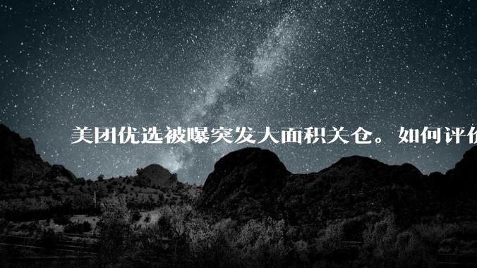 美团优选被曝突发大面积关仓。如何评价？