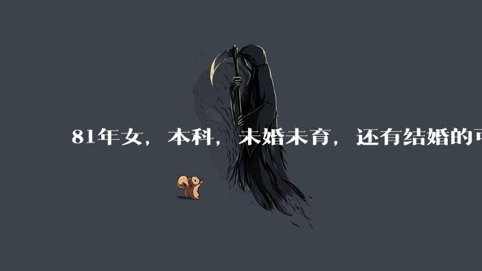 81年女，本科，未婚未育，还有结婚的可能性吗?