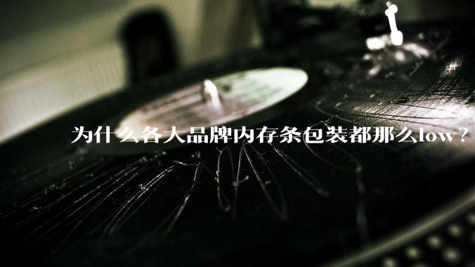 为什么各大品牌内存条包装都那么low？