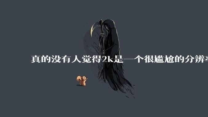真的没有人觉得2k是一个很尴尬的分辨率吗？