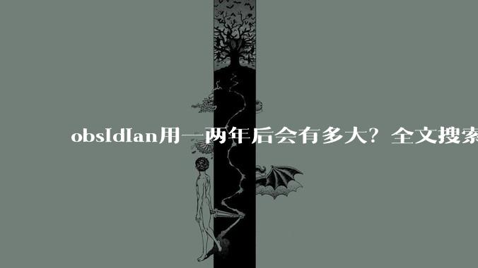 obsidian用一两年后会有多大？全文搜索还快吗？