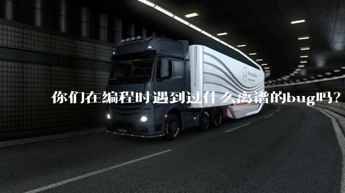 你们在编程时遇到过什么离谱的bug吗？