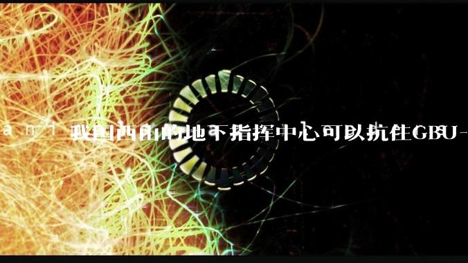 我国西山的地下指挥中心可以抗住GBU-57钻地弹打击吗？