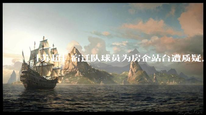 「苏超」宿迁队球员为房企站台遭质疑，商业化会对「草根」竞技体育带来哪些影响？