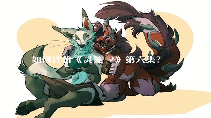 如何评价《灵笼 2》第六集？
