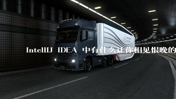 IntelliJ IDEA 中有什么让你相见恨晚的技巧？