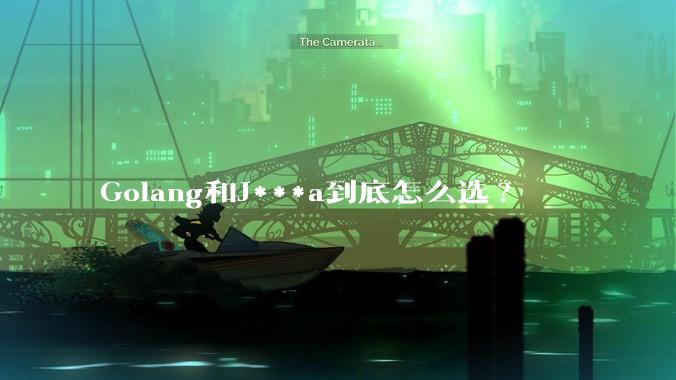 Golang和J***a到底怎么选?