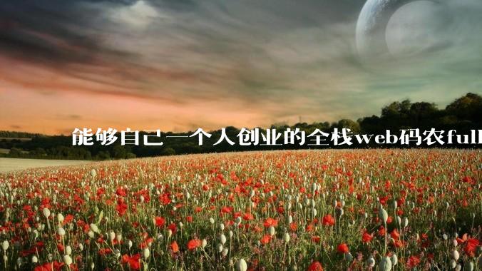 能够自己一个人创业的全栈web码农fullstack developer要会哪些技术？