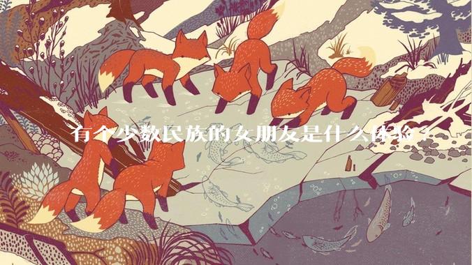 有个少数民族的女朋友是什么体验?