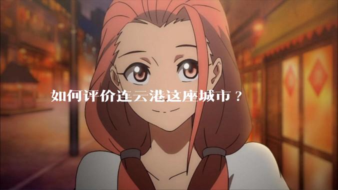 如何评价连云港这座城市?