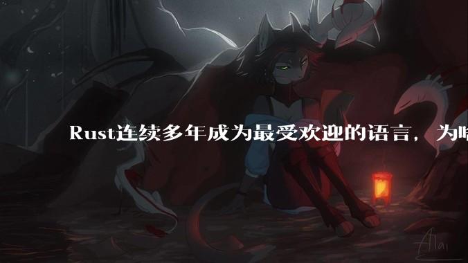 Rust连续多年成为最受欢迎的语言，为啥国内使用的人还是很少?
