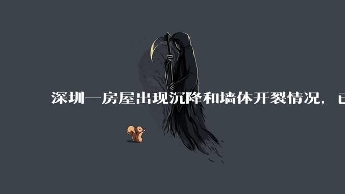 深圳一房屋出现沉降和墙体开裂情况，已封控 25 栋房屋，为什么会出现这种情况？有哪些安全隐患？