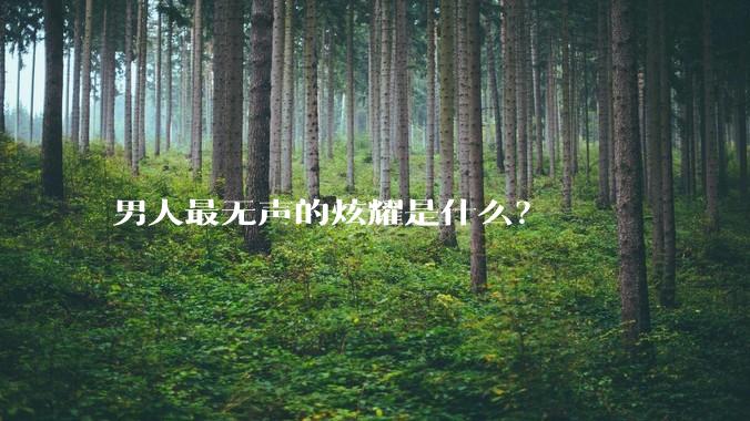 男人最无声的炫耀是什么？