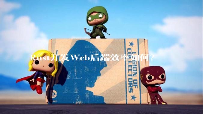 Rust开发Web后端效率如何？