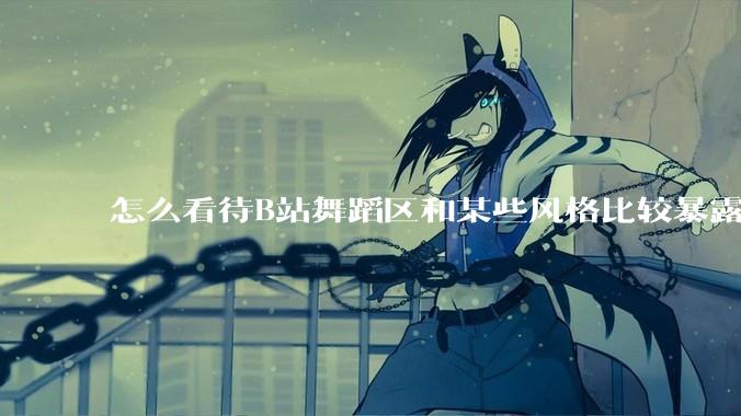怎么看待B站舞蹈区和某些风格比较暴露的up？