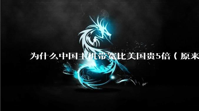 为什么中国主机带宽比美国贵5倍（原来错误的10000倍），比如阿里云？