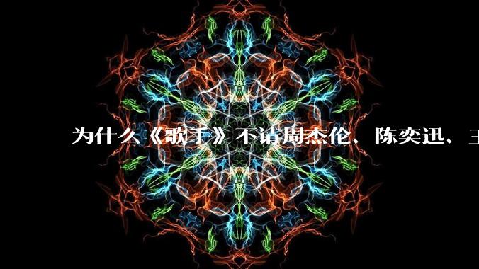 为什么《歌手》不请周杰伦、陈奕迅、王菲、张学友、孙燕姿、梁静茹、王力宏、林俊杰当节目嘉宾？
