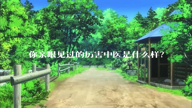你亲眼见过的厉害中医是什么样？