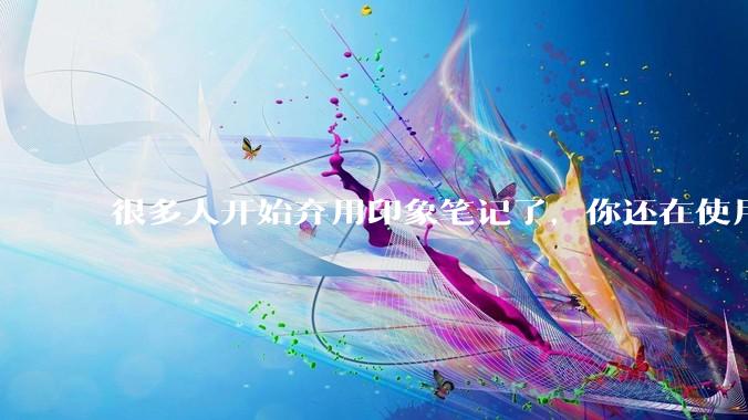 很多人开始弃用印象笔记了，你还在使用印象笔记吗？