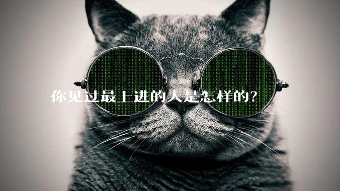 你见过最上进的人是怎样的？