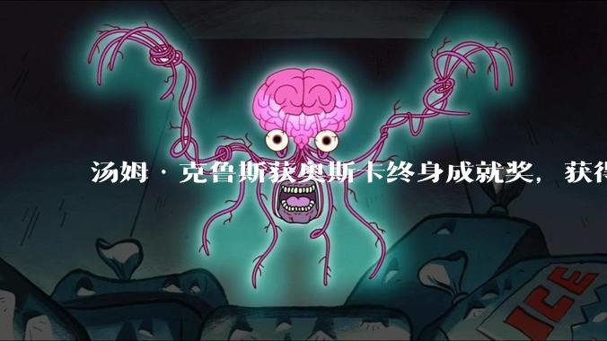 汤姆·克鲁斯获奥斯卡终身成就奖，获得影艺生涯首座小金人，他的哪些作品和特技表现最能体现这一荣誉？
