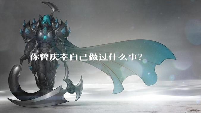 你曾庆幸自己做过什么事？