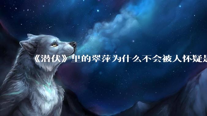 《潜伏》里的翠萍为什么不会被人怀疑是卧底？