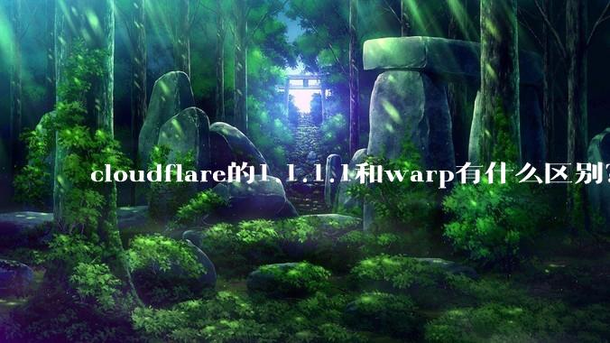 cloudflare的1.1.1.1和warp有什么区别？