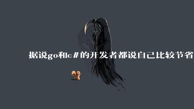 据说go和c#的开发者都说自己比较节省内存，你们认为呢？