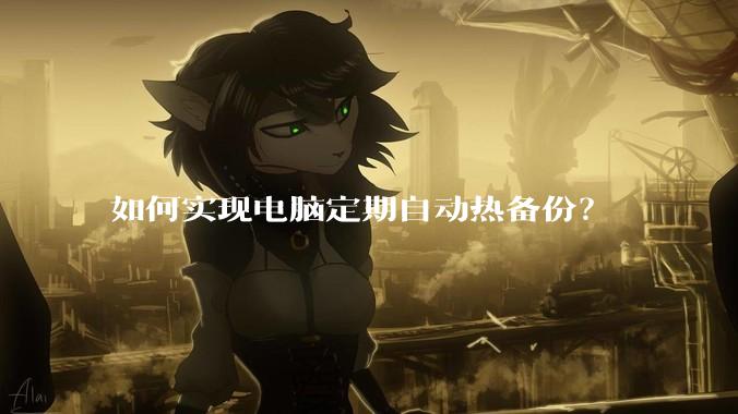 如何实现电脑定期自动热备份？