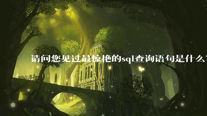 请问您见过最惊艳的sql查询语句是什么？