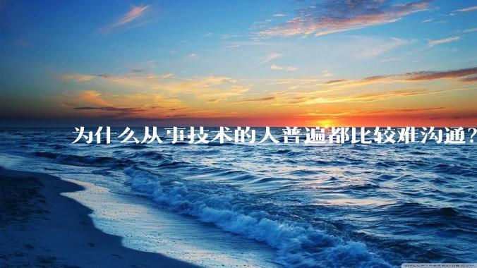 为什么从事技术的人普遍都比较难沟通？