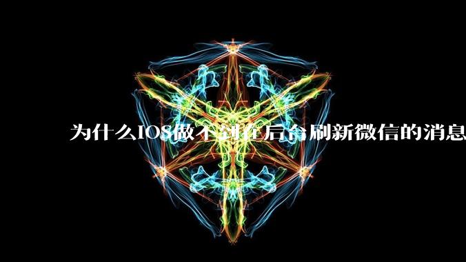 为什么iOS做不到在后台刷新微信的消息呢？