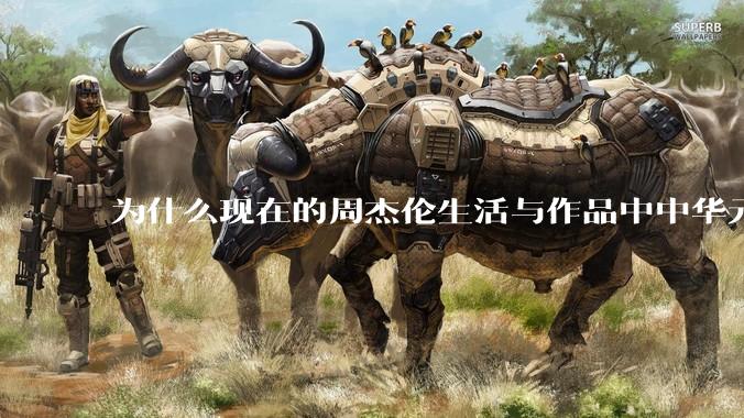 为什么现在的周杰伦生活与作品中中华元素越来越少了？