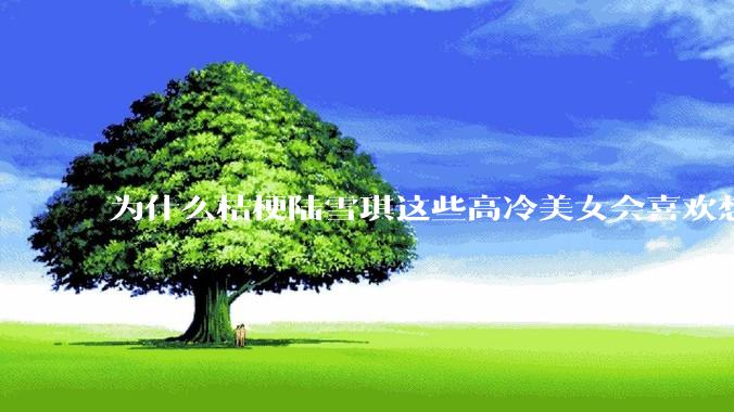 为什么桔梗陆雪琪这些高冷美女会喜欢想往平凡男主?