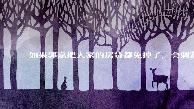 如果郭嘉把大家的房贷都免掉了，会刺激消费吗？