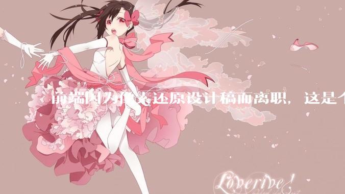 前端因为像素还原设计稿而离职，这是个别现象吗？