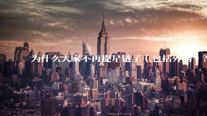 为什么大家不再提星链了（包括外网）？