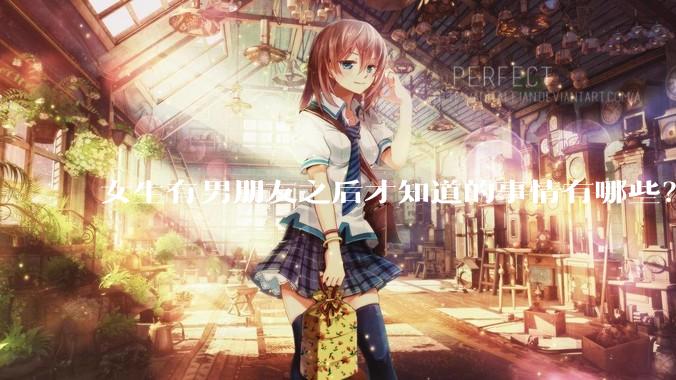 女生有男朋友之后才知道的事情有哪些？