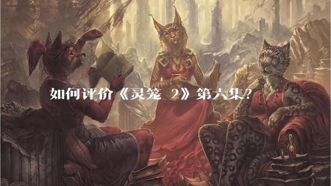 如何评价《灵笼 2》第六集？